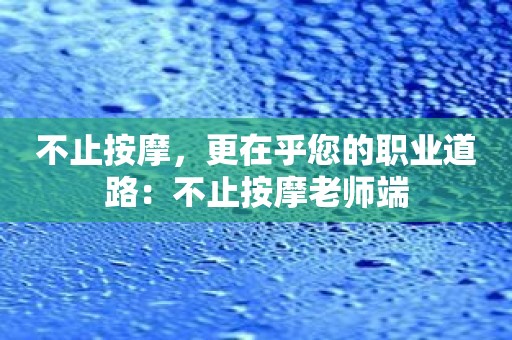 不止按摩，更在乎您的职业道路：不止按摩老师端