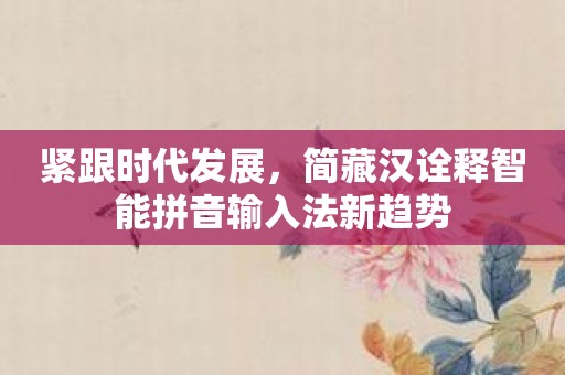 紧跟时代发展，简藏汉诠释智能拼音输入法新趋势