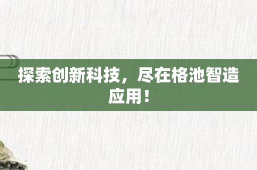 探索创新科技，尽在格池智造应用！