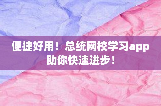 便捷好用！总统网校学习app助你快速进步！