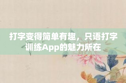 打字变得简单有趣，只语打字训练App的魅力所在