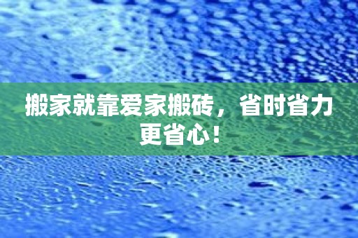 搬家就靠爱家搬砖，省时省力更省心！