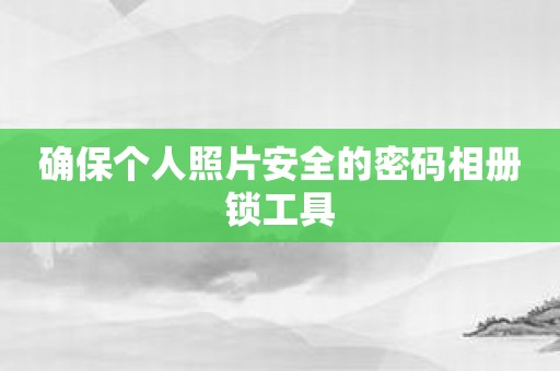 确保个人照片安全的密码相册锁工具