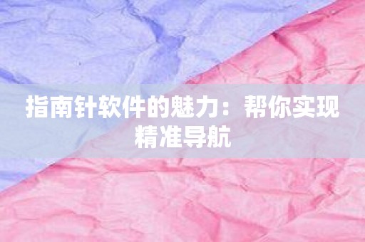 指南针软件的魅力：帮你实现精准导航