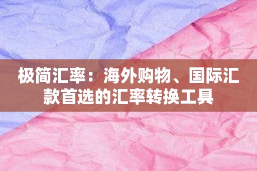 极简汇率：海外购物、国际汇款首选的汇率转换工具