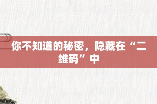 你不知道的秘密，隐藏在“二维码”中