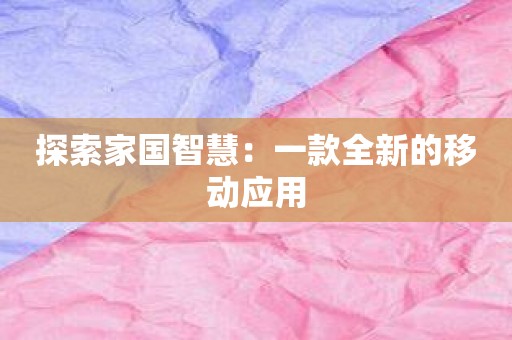 探索家国智慧：一款全新的移动应用