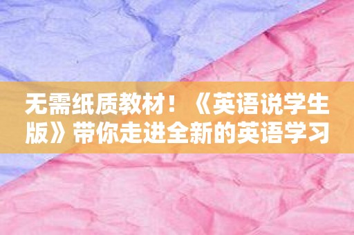 无需纸质教材！《英语说学生版》带你走进全新的英语学习世界！