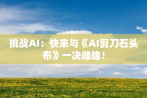 挑战AI：快来与《AI剪刀石头布》一决雌雄！