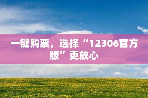 一键购票，选择“12306官方版”更放心