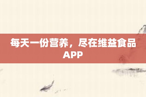 每天一份营养，尽在维益食品APP