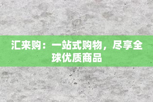 汇来购：一站式购物，尽享全球优质商品