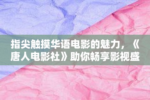 指尖触摸华语电影的魅力，《唐人电影社》助你畅享影视盛宴