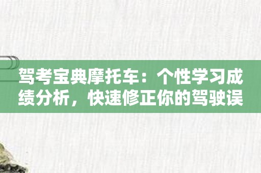 驾考宝典摩托车：个性学习成绩分析，快速修正你的驾驶误区