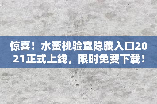 惊喜！水蜜桃验室隐藏入口2021正式上线，限时免费下载！