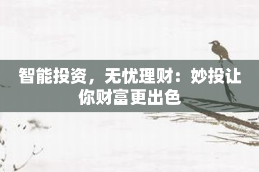 智能投资，无忧理财：妙投让你财富更出色