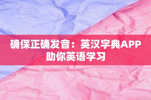 确保正确发音：英汉字典APP助你英语学习