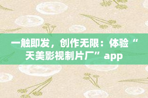 一触即发，创作无限：体验“天美影视制片厂”app