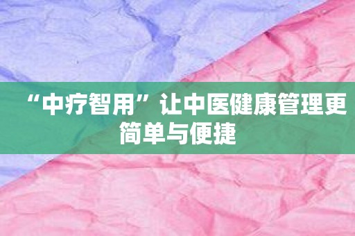 “中疗智用”让中医健康管理更简单与便捷