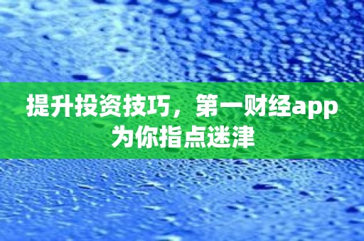 提升投资技巧，第一财经app为你指点迷津