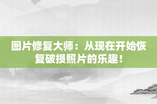 图片修复大师：从现在开始恢复破损照片的乐趣！