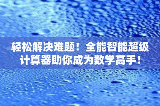 轻松解决难题！全能智能超级计算器助你成为数学高手！