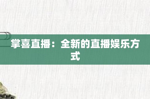 掌喜直播：全新的直播娱乐方式