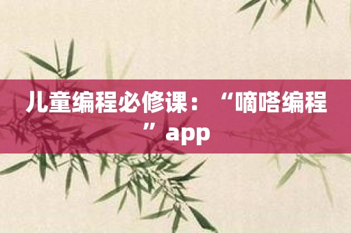 儿童编程必修课：“嘀嗒编程”app