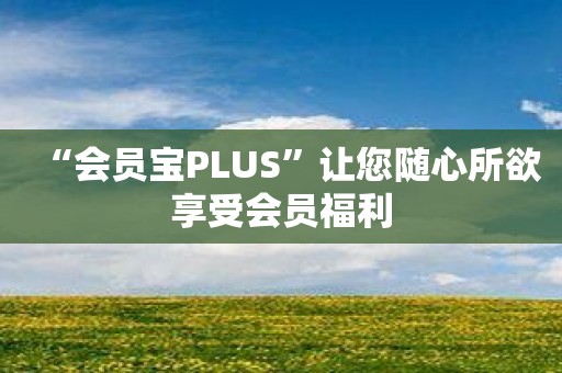 “会员宝PLUS”让您随心所欲享受会员福利