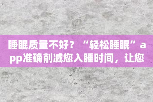 睡眠质量不好？“轻松睡眠”app准确削减您入睡时间，让您快速进入梦乡