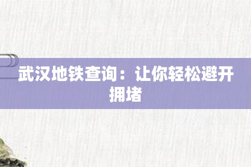 武汉地铁查询：让你轻松避开拥堵