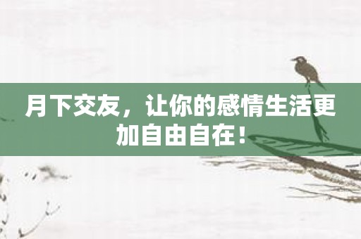 月下交友，让你的感情生活更加自由自在！