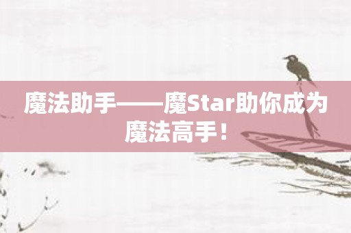 魔法助手——魔Star助你成为魔法高手！