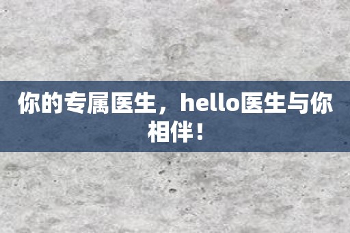 你的专属医生，hello医生与你相伴！