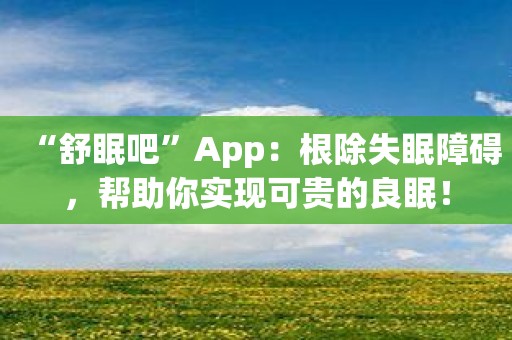 “舒眠吧”App：根除失眠障碍，帮助你实现可贵的良眠！