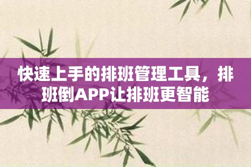 快速上手的排班管理工具，排班倒APP让排班更智能