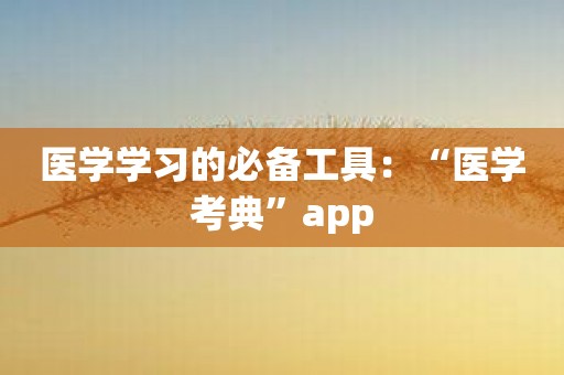 医学学习的必备工具：“医学考典”app