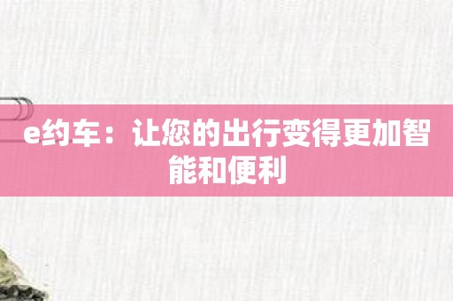 e约车：让您的出行变得更加智能和便利