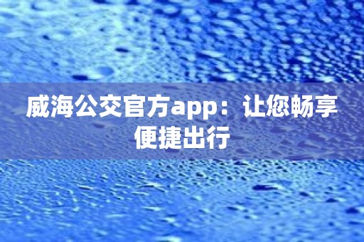 威海公交官方app：让您畅享便捷出行