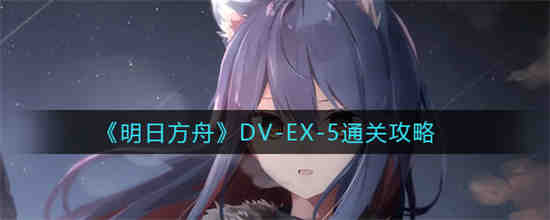 明日方舟DV-EX-5怎么通关