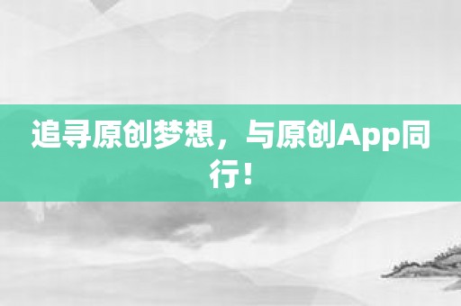 追寻原创梦想，与原创App同行！