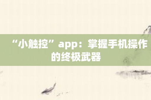 “小触控”app：掌握手机操作的终极武器