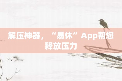 解压神器，“易休”App帮您释放压力