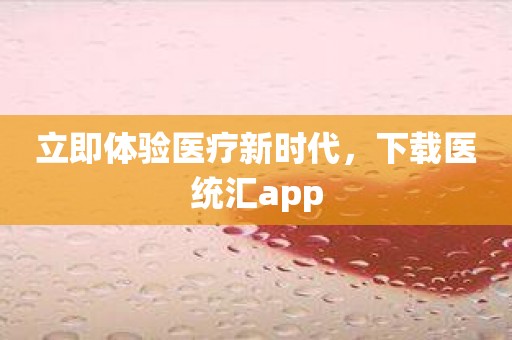 立即体验医疗新时代，下载医统汇app