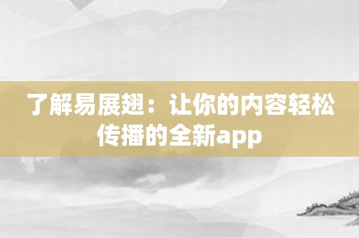 了解易展翅：让你的内容轻松传播的全新app