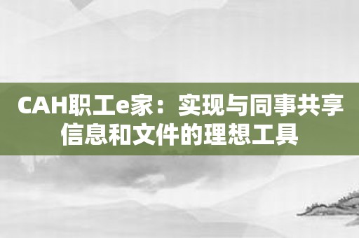 CAH职工e家：实现与同事共享信息和文件的理想工具