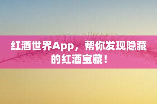 红酒世界App，帮你发现隐藏的红酒宝藏！