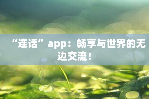 “连话”app：畅享与世界的无边交流！