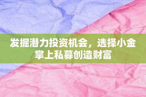 发掘潜力投资机会，选择小金掌上私募创造财富