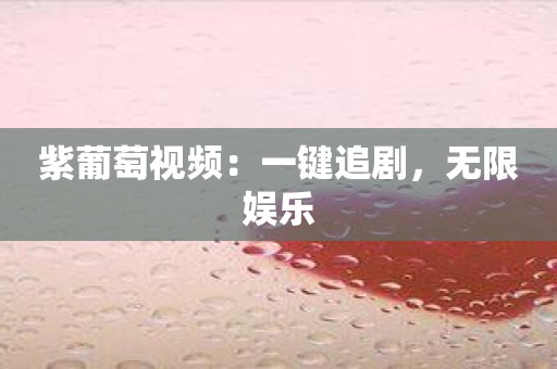 紫葡萄视频：一键追剧，无限娱乐